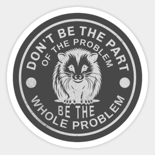 Don't Be Part Of The Problem Be The Whole Problem Sticker